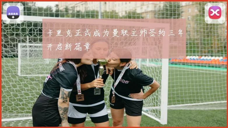 卡里克正式成为曼联主帅签约三年开启新篇章