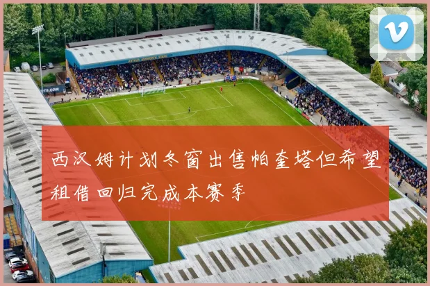 西汉姆计划冬窗出售帕奎塔但希望租借回归完成本赛季