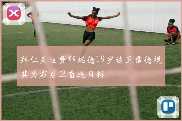 拜仁关注费耶诺德19岁边卫雷德视其为右后卫首选目标