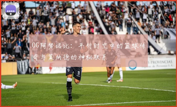 OG阿努诺比：平行时空中的篮球传奇与莱纳德的神秘联系