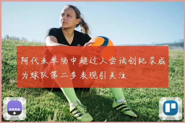 阿代米单场中超过人尝试创纪录成为球队第二多表现引关注