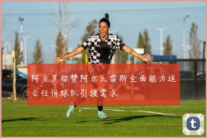 阿圭罗称赞阿尔瓦雷斯全面能力适合任何球队引援需求